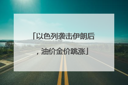 以色列袭击伊朗后，油价金价跳涨
